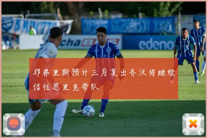 邓弗里斯预计三月复出齐沃将继续信任恩里克带队