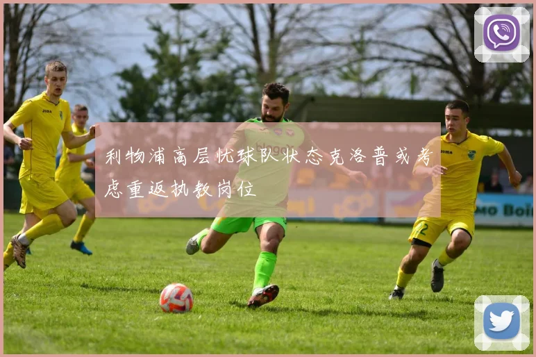 利物浦高层忧球队状态克洛普或考虑重返执教岗位