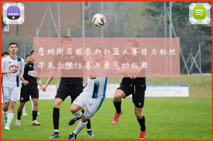 詹姆斯若能参加扣篮大赛将为粉丝带来无限惊喜与勇气的鼓舞