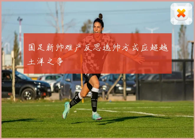 国足新帅难产反思选帅方式应超越土洋之争