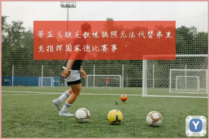 蒂亚戈缺乏教练执照无法代替弗里克指挥国家德比赛事