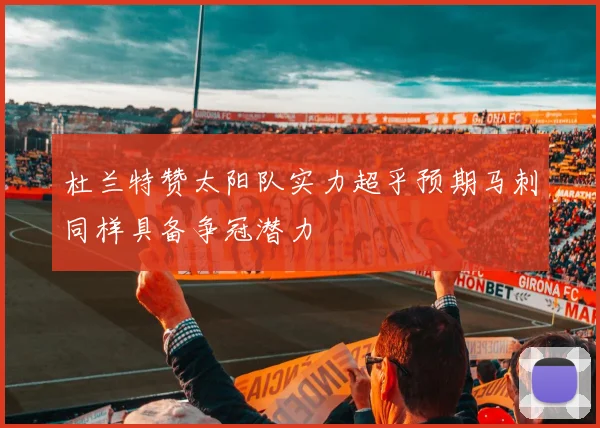杜兰特赞太阳队实力超乎预期马刺同样具备争冠潜力