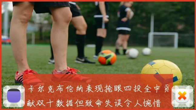 卡尔克布伦纳表现抢眼四投全中贡献双十数据但致命失误令人惋惜