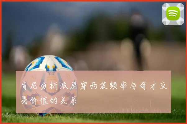 肯尼分析浓眉穿西装频率与奇才交易价值的关系