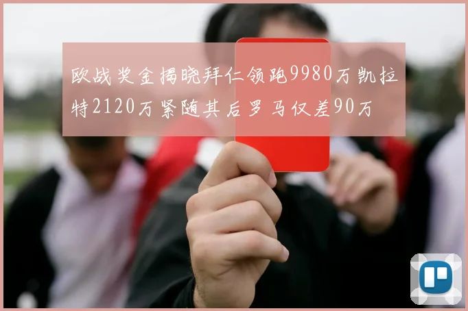 欧战奖金揭晓拜仁领跑9980万凯拉特2120万紧随其后罗马仅差90万