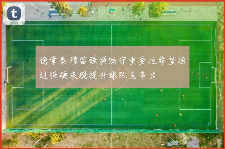 德章泰穆雷强调防守重要性希望通过强硬表现提升球队竞争力