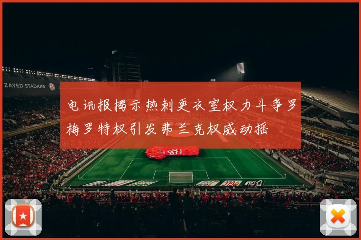 电讯报揭示热刺更衣室权力斗争罗梅罗特权引发弗兰克权威动摇