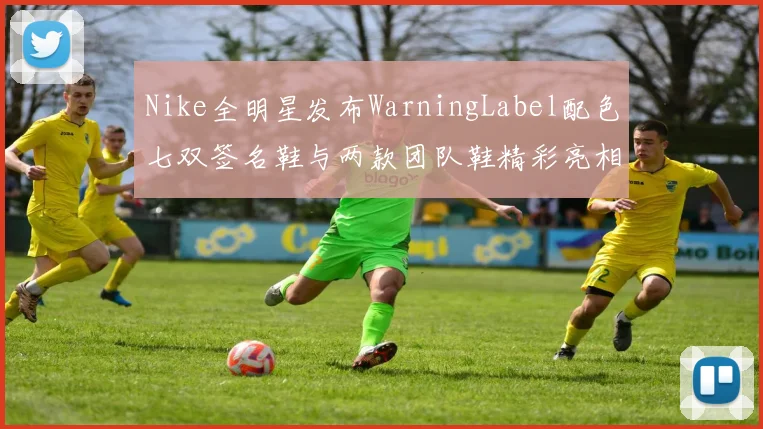 Nike全明星发布WarningLabel配色七双签名鞋与两款团队鞋精彩亮相