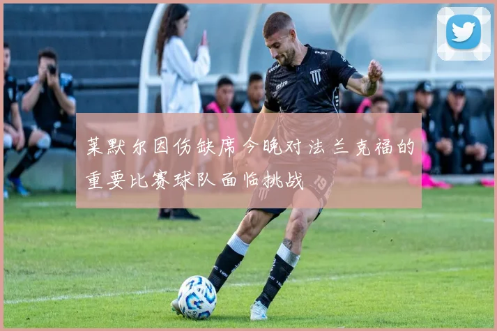 莱默尔因伤缺席今晚对法兰克福的重要比赛球队面临挑战