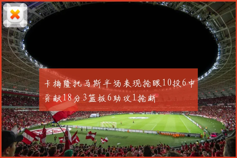 卡梅隆托马斯半场表现抢眼10投6中贡献18分3篮板6助攻1抢断
