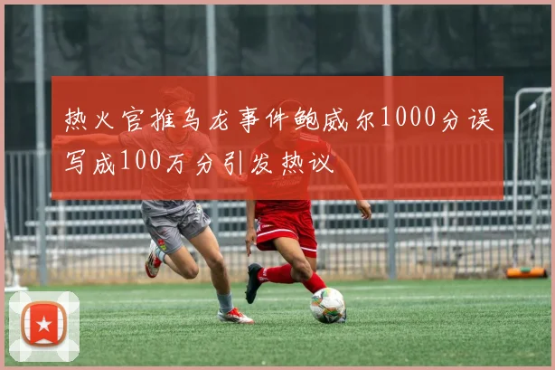 热火官推乌龙事件鲍威尔1000分误写成100万分引发热议