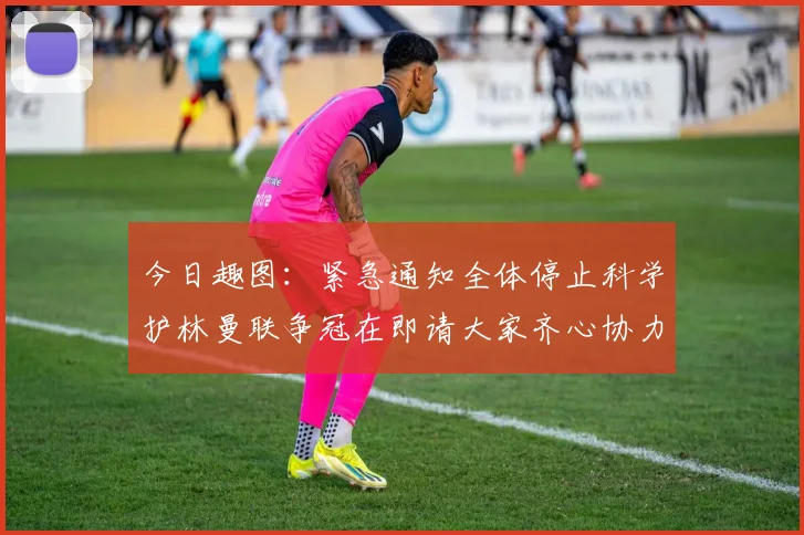 今日趣图：紧急通知全体停止科学护林曼联争冠在即请大家齐心协力支持