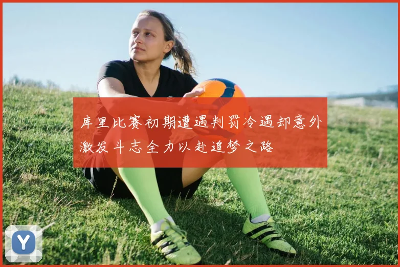 库里比赛初期遭遇判罚冷遇却意外激发斗志全力以赴追梦之路