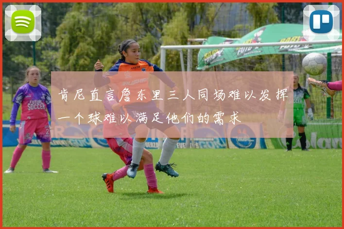 肯尼直言詹东里三人同场难以发挥一个球难以满足他们的需求
