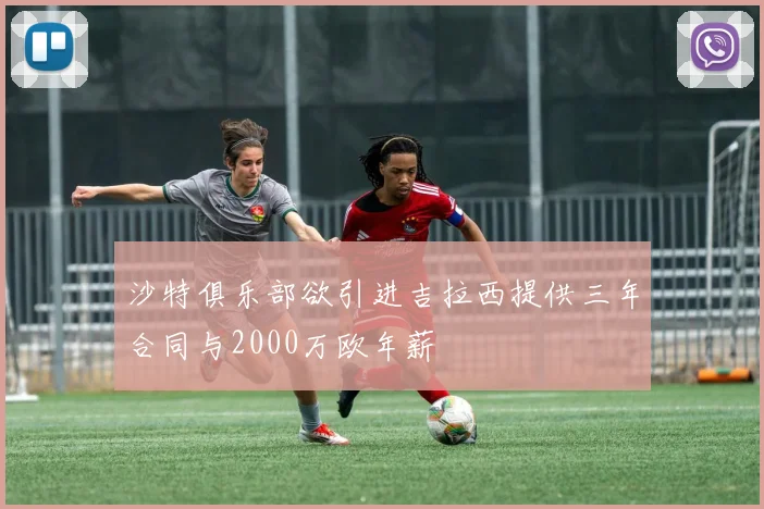 沙特俱乐部欲引进吉拉西提供三年合同与2000万欧年薪