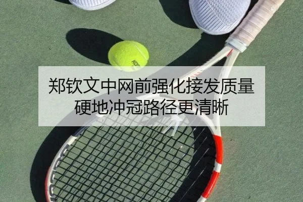 郑钦文中网前强化接发质量 硬地冲冠路径更清晰